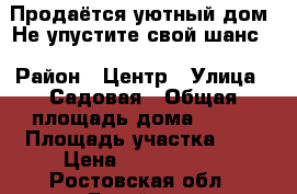 Продаётся уютный дом! Не упустите свой шанс! › Район ­ Центр › Улица ­ Садовая › Общая площадь дома ­ 115 › Площадь участка ­ 3 › Цена ­ 4 500 000 - Ростовская обл., Батайск г. Недвижимость » Дома, коттеджи, дачи продажа   . Ростовская обл.,Батайск г.